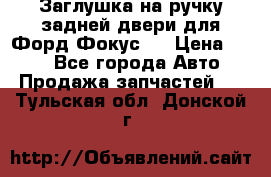 Заглушка на ручку задней двери для Форд Фокус 2 › Цена ­ 200 - Все города Авто » Продажа запчастей   . Тульская обл.,Донской г.